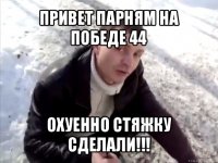 привет парням на победе 44 охуенно стяжку сделали!!!