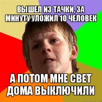 вышел из тачки, за минуту уложил 10 человек а потом мне свет дома выключили