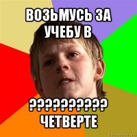 возьмусь за учебу в ??? четверте