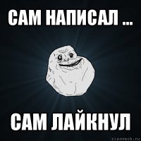 сам написал ... сам лайкнул