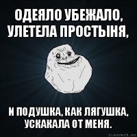 одеяло убежало,
улетела простыня, и подушка, как лягушка,
ускакала от меня.