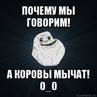 почему мы говорим! а коровы мычат! о_0