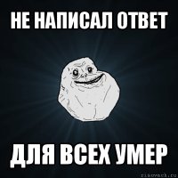 не написал ответ для всех умер