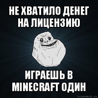 не хватило денег на лицензию играешь в minecraft один