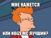 мне кажется или noize mc лучший?