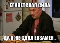 египетская сила да я же сдал екзамен...