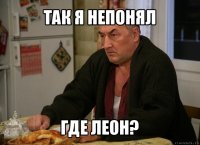 так я непонял где леон?