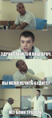  Здравствуйте я ваш врач. Вы меня лечить будите? Нет блин трахать!