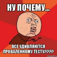 ну почему... все удивляются проваленному тесту???