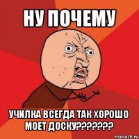 ну почему училка всегда так хорошо моет доску???