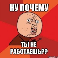 ну почему ты не работаешь??