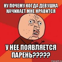 ну почему когда девушка начинает мне нравится у нее появляется парень???