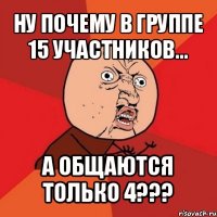 ну почему в группе 15 участников... а общаются только 4???