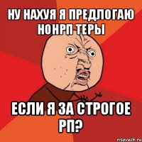 ну нахуя я предлогаю нонрп теры если я за строгое рп?