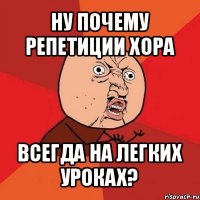 ну почему репетиции хора всегда на легких уроках?