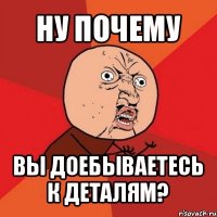 ну почему вы доебываетесь к деталям?