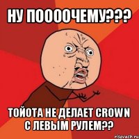 ну поооочему??? тойота не делает crown с левым рулем??