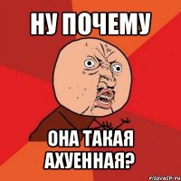 ну почему она такая ахуенная?