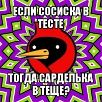 если сосиска в тесте тогда сарделька в теще?