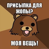 присыпка для жопы? моя вещь!