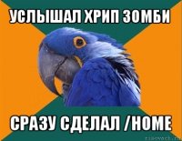 услышал хрип зомби сразу сделал /home