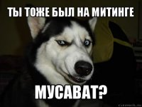 ТЫ тоже был на митинге Мусават?