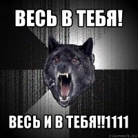 весь в тебя! весь и в тебя!!1111