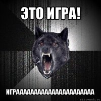 это игра! играааааааааааааааааааааа