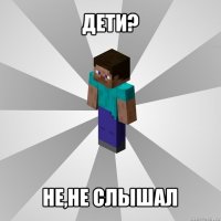 дети? не,не слышал