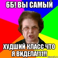 6б! вы самый худший класс что я видела!11!!