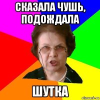 сказала чушь, подождала шутка