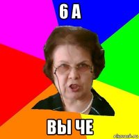 6 а вы че