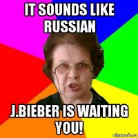 it sounds like russian j.bieber is waiting you!