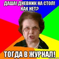 даша! дневник на стол!
как нет? тогда в журнал!