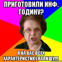 приготовили инф. годину? я на вас всех характеристику напишу!!!