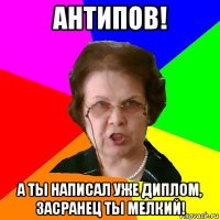 антипов! а ты написал уже диплом, засранец ты мелкий!