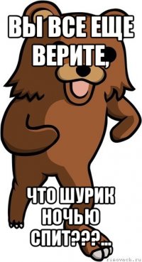 вы все еще верите, что шурик ночью спит???...