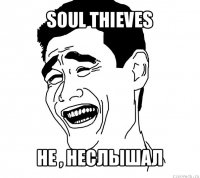 soul thieves не , неслышал