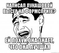 написал лукашовой высер на формсприге? ей похуй,она знает, что она лучшая