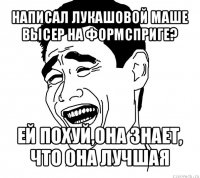 написал лукашовой маше высер на формсприге? ей похуй,она знает, что она лучшая