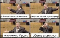 е Anonymose это че авторитет? иди ты лесом про хацкер ясно же что Vip дно обоже спалился