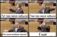 Тут про меня забыли Там про меня забыли Кто меня вообще помнит? Ё маё