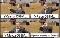 У Свечки ОБВМ... У Рыси ОБВМ... У Макса ОБВМ... Проклятое место, блеать!