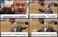 пришел на озеро здесь пузырь "5 озер" там пузырь "голубое озеро" одни романтики блять!