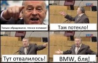 Только обрадовался, что все починил! Там потекло! Тут отвалилось! BMW, бля!