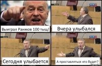 Выиграл Раимов 100 тыщ! Вчера улыбался Сегодня улыбается А проставляться кто будет?