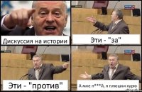 Дискуссия на истории Эти - "за" Эти - "против" А мне п***й, я плюшки курю