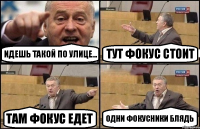 Идешь такой по улице... тут фокус стоит там фокус едет одни фокусники блядь