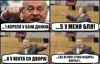 ....1 апреля у Бена днюха ....5 у меня бля! ....6 у кента со двора! ....где ж сука стока водяры взять?!...