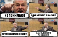 Не понимаю! Один уезжает в Москву! Другой уезжает в Москву! Ебааать,москвичи развелись!!!